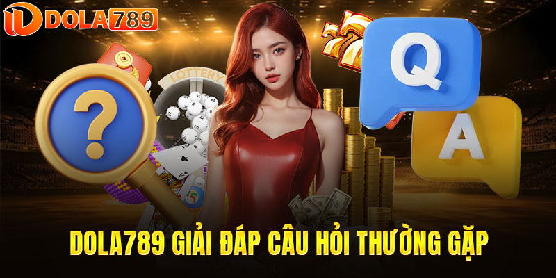 DOLA789 giải đáp những câu hỏi thường gặp từ người chơi