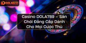 Casino DOLA789 – Sân Chơi Đẳng Cấp Dành Cho Mọi Cược Thủ