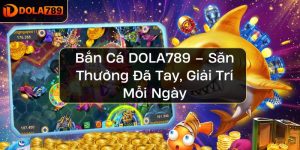 Bắn Cá DOLA789 – Săn Thưởng Đã Tay, Giải Trí Mỗi Ngày