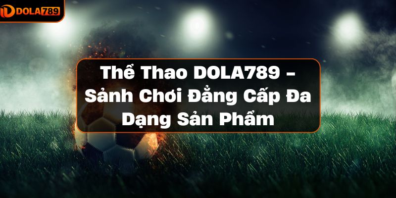 Thể Thao DOLA789 - Sảnh Chơi Đẳng Cấp Đa Dạng Sản Phẩm